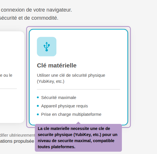 La cle materielle necessite une cle de securite physique (YubiKey, etc.) pour un niveau de securite maximal, compatible toutes plateformes.
